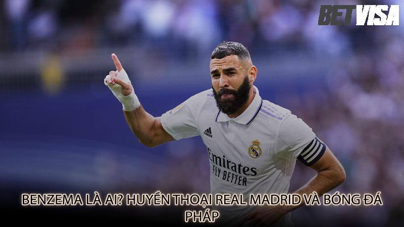 Benzema là ai? Huyền thoại Real Madrid và bóng đá Pháp